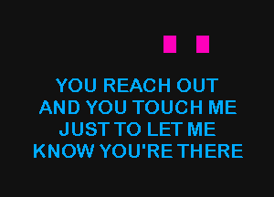 YOU REACH OUT
AND YOU TOUCH ME
JUST TO LET ME
KNOW YOU'RE THERE

g