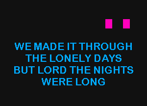 WE MADE IT THROUGH
THE LONELY DAYS
BUT LORD THE NIGHTS
WERE LONG