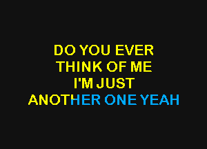 DO YOU EVER
THINK OF ME

I'MJUST
ANOTH ER ONE YEAH