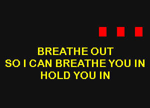 BREATHE OUT

80 I CAN BREATHEYOU IN
HOLD YOU IN