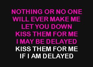 KISS THEM FOR ME
IF I AM DELAYED