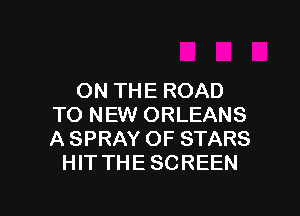 ON THE ROAD
TO NEW ORLEANS
A SPRAY OF STARS

HIT THE SCREEN

g