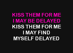 KISS THEM FOR ME
IMAY FIND
MYSELF DELAYED