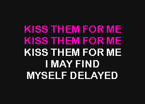 KISS THEM FOR ME
IMAY FIND
MYSELF DELAYED
