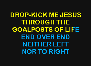 DROP-KICK MEJESUS
THROUGH THE
GOALPOSTS OF LIFE
END OVER END
NEITHER LEFT
NOR T0 RIGHT