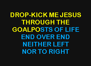 DROP-KICK MEJESUS
THROUGH THE
GOALPOSTS OF LIFE
END OVER END
NEITHER LEFT
NOR T0 RIGHT