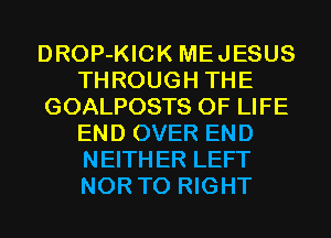 DROP-KICK MEJESUS
THROUGH THE
GOALPOSTS OF LIFE
END OVER END
NEITHER LEFT
NOR T0 RIGHT