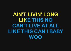 AIN'T LIVIN' LONG
LIKETHIS NO

CAN'T LIVE AT ALL
LIKETHIS CAN I BABY
WOO