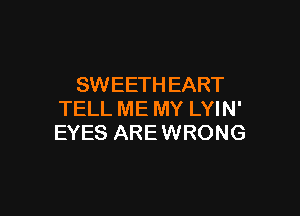 SWEETH EART

TELL ME MY LYIN'
EYES ARE WRONG