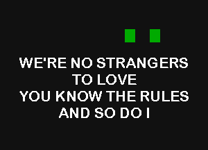 WE'RE NO STRANGERS

TO LOVE
YOU KNOW THE RULES
AND 80 DO I
