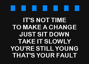 IT'S NOT TIME
TO MAKE A CHANGE
JUST SIT DOWN
TAKE IT SLOWLY

YOU'RE STILL YOUNG
THAT'S YOUR FAU LT