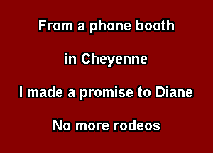 From a phone booth

in Cheyenne

I made a promise to Diane

No more rodeos