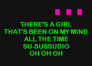 THERE'S AGIRL
THAT'S BEEN ON MY MIND
ALL THETIME

SU-SUSSUDIO
0H 0H 0H