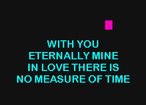 WITH YOU
ETERNALLY MINE
IN LOVE THERE IS

NO MEASURE OF TIME

g