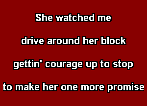 She watched me
drive around her block
gettin' courage up to stop

to make her one more promise