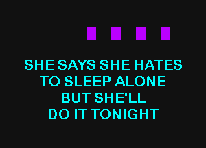 SHE SAYS SHE HATES
T0 SLEEP ALONE
BUT SHE'LL
DO IT TONIGHT
