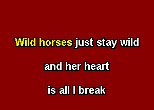 Wild horses just stay wild

and her heart

is all I break