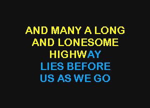 AND MANY A LONG
AND LONESOME

HIGHWAY
LIES BEFORE
US AS WE GO