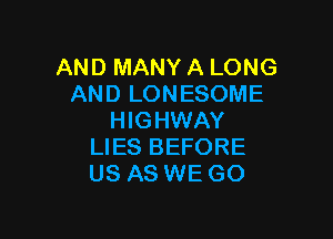 AND MANY A LONG
AND LONESOME

HIGHWAY
LIES BEFORE
US AS WE GO