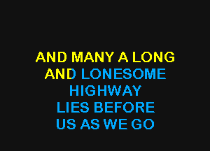 AND MANY A LONG
AND LONESOME

HIGHWAY
LIES BEFORE
US AS WE GO