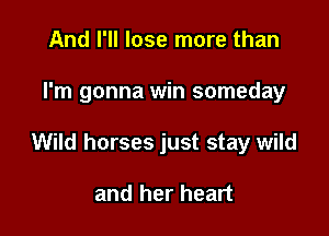 And I'll lose more than

I'm gonna win someday

Wild horses just stay wild

and her heart