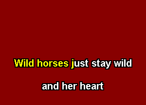 Wild horses just stay wild

and her heart