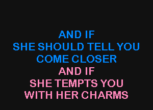 AND IF

SHETEMPTS YOU
WITH HER CHARMS