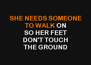 SHE NEEDS SOMEONE
TO WALK ON
80 HER FEET
DON'T TOUCH
THEGROUND