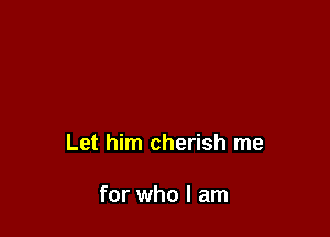 Let him cherish me

for who I am
