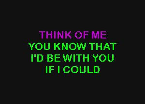 YOU KNOW THAT

I'D BE WITH YOU
IF I COULD