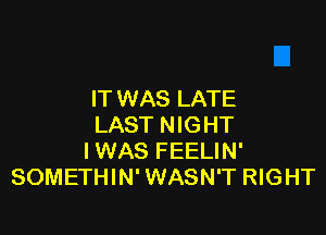 IT WAS LATE

LAST NIGHT
IWAS FEELIN'
SOMETHIN' WASN'T RIGHT