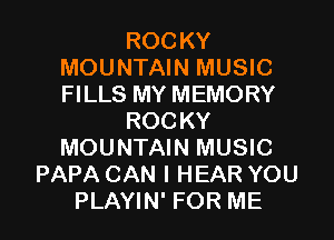 ROCKY
MOUNTAIN MUSIC
FILLS MY MEMORY

ROCKY
MOUNTAIN MUSIC

PAPA CAN I HEAR YOU

PLAYIN' FOR ME I