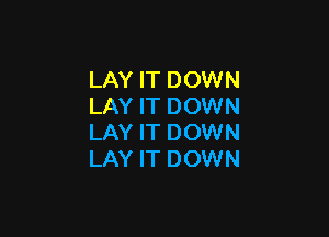 LAY IT DOWN
LAY IT DOWN

LAY IT DOWN
LAY IT DOWN