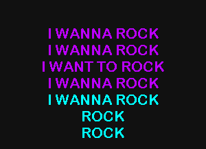 I WAN NA ROCK
ROCK
ROCK