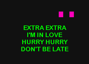 EXTRA EXTRA

I'M IN LOVE
HURRY HURRY
DON'T BE LATE