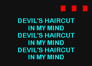 DEVIL'S HAIRCUT
IN MY MIND

DEVIL'S HAIRCUT
IN MY MIND

DEVIL'S HAIRCUT
IN MY MIND