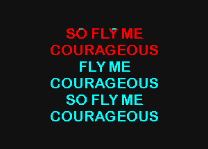 FLY ME

COURAGEOUS
SO FLY ME
COURAGEOUS