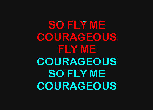 COURAGEOUS
SO FLY ME
COURAGEOUS