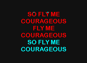 SO FLY ME
COURAGEOUS
