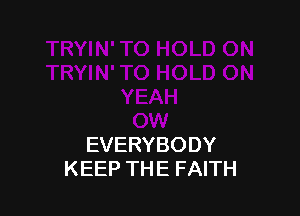 EVERYBODY
KEEP THE FAITH