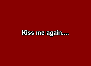 Kiss me again....