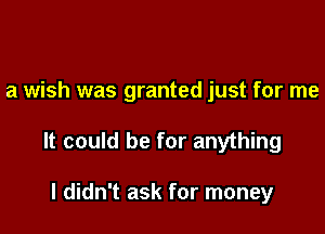 a wish was granted just for me

It could be for anything

I didn't ask for money