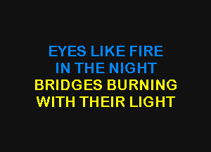 BRIDGES BURNING
WITH THEIR LIGHT