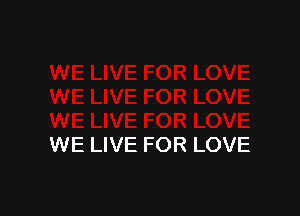 WE LIVE FOR LOVE