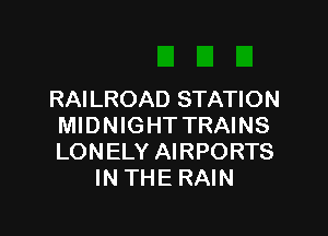 RAILROAD STATION

MIDNIGHT TRAINS
LONELY AIRPORTS
IN THE RAIN