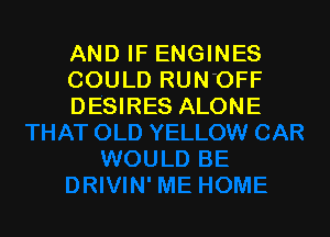 AND IF ENGINES
COULD RUN'OFF
DESIRES ALONE