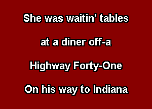 She was waitin' tables

at a diner off-a

Highway Forty-One

On his way to Indiana