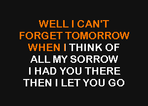 WELL I CAN'T
FORG ET TOMORROW
WHEN ITHINK OF
ALL MY SORROW
I HAD YOU THERE
THEN I LET YOU GO