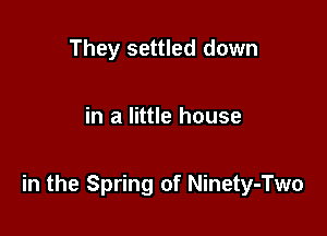 They settled down

in a little house

in the Spring of Ninety-Two