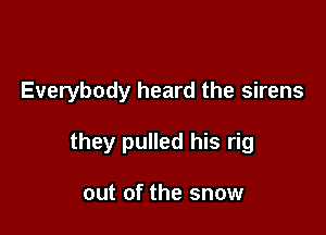 Everybody heard the sirens

they pulled his rig

out of the snow